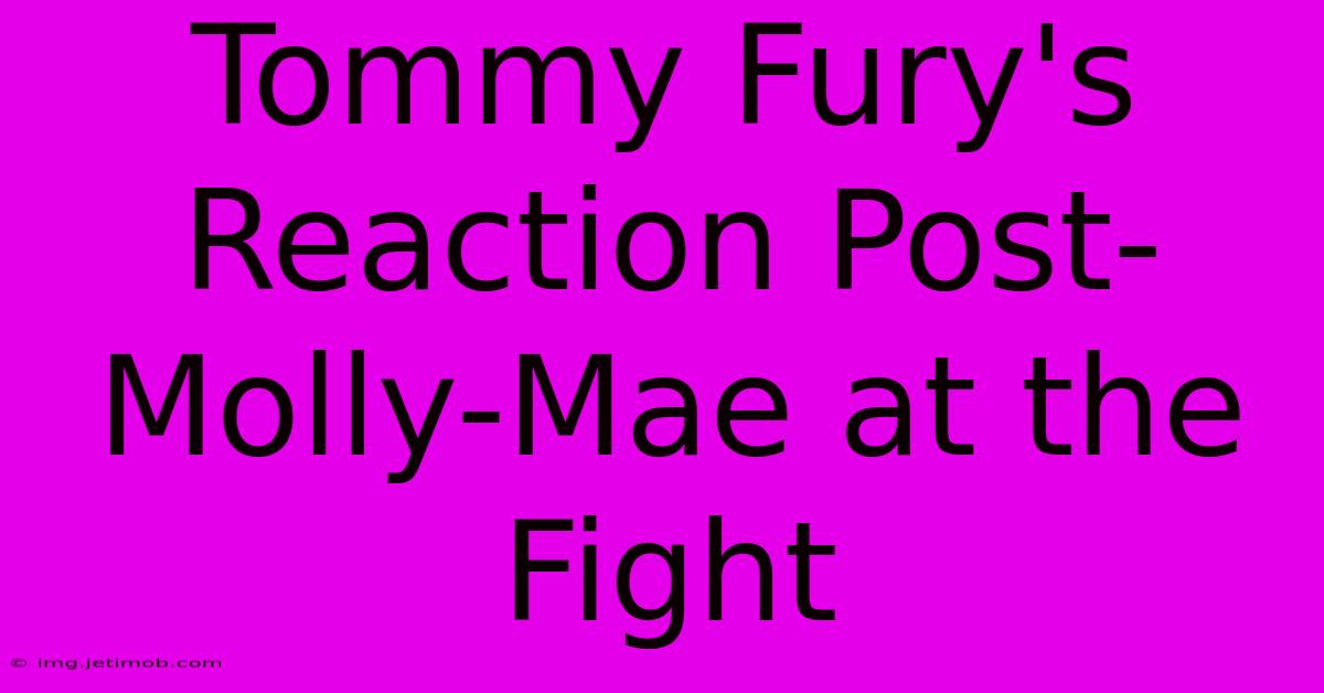 Tommy Fury's Reaction Post-Molly-Mae At The Fight