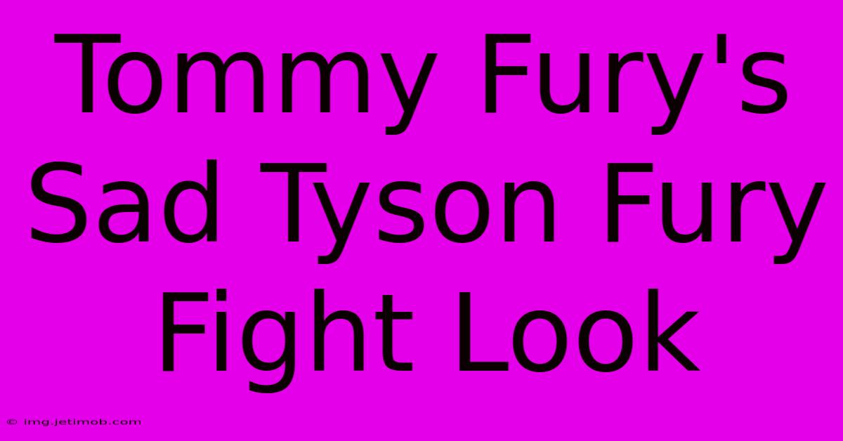 Tommy Fury's Sad Tyson Fury Fight Look