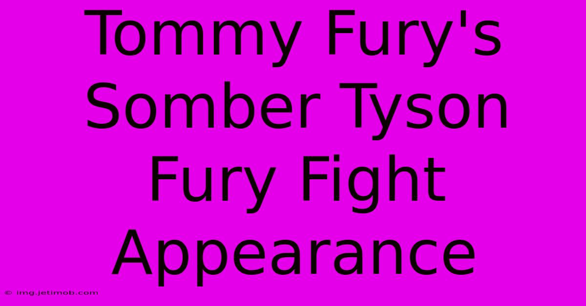 Tommy Fury's Somber Tyson Fury Fight Appearance