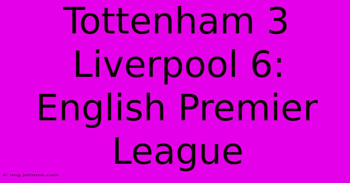 Tottenham 3 Liverpool 6: English Premier League