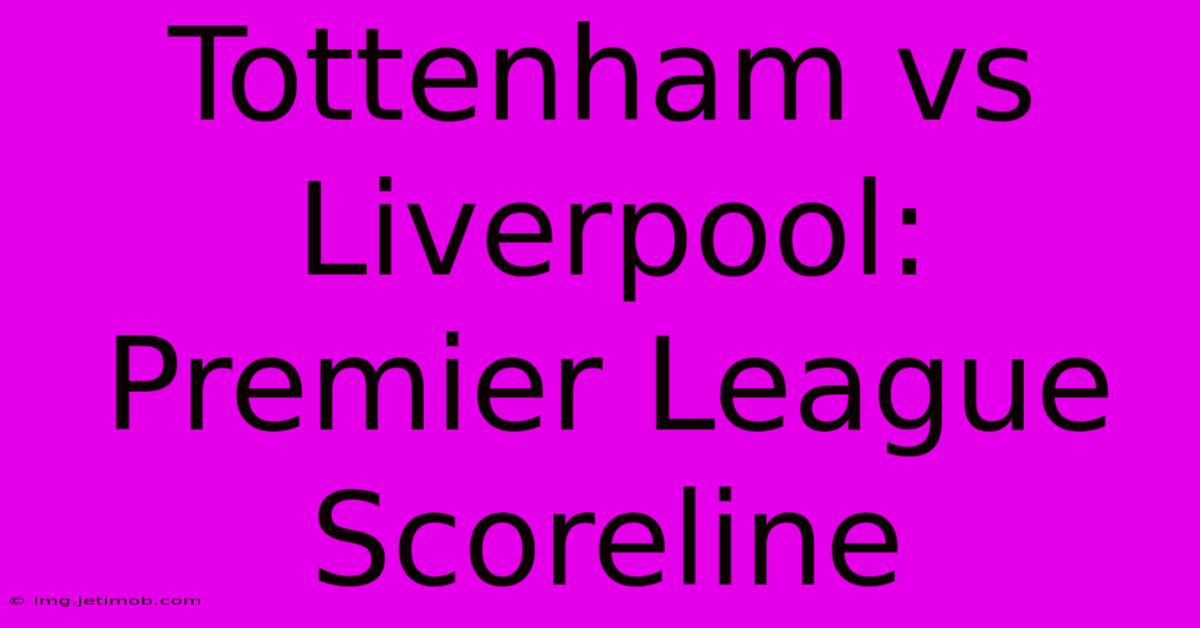 Tottenham Vs Liverpool: Premier League Scoreline