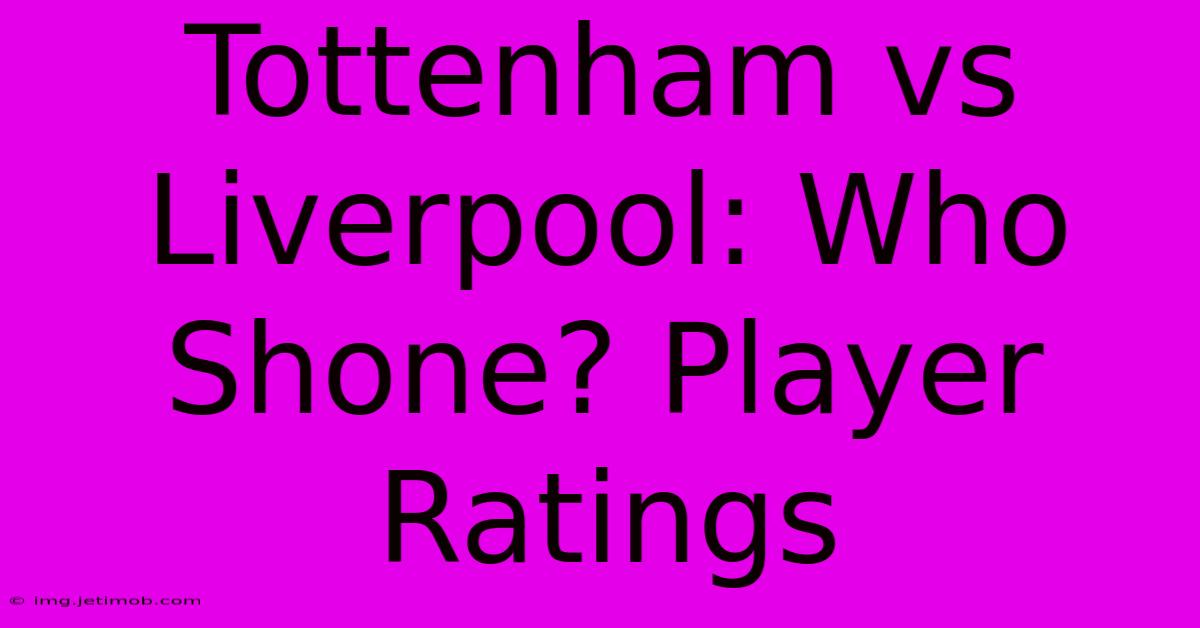 Tottenham Vs Liverpool: Who Shone? Player Ratings