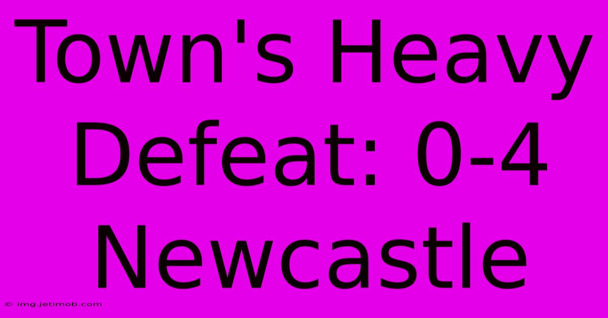 Town's Heavy Defeat: 0-4 Newcastle