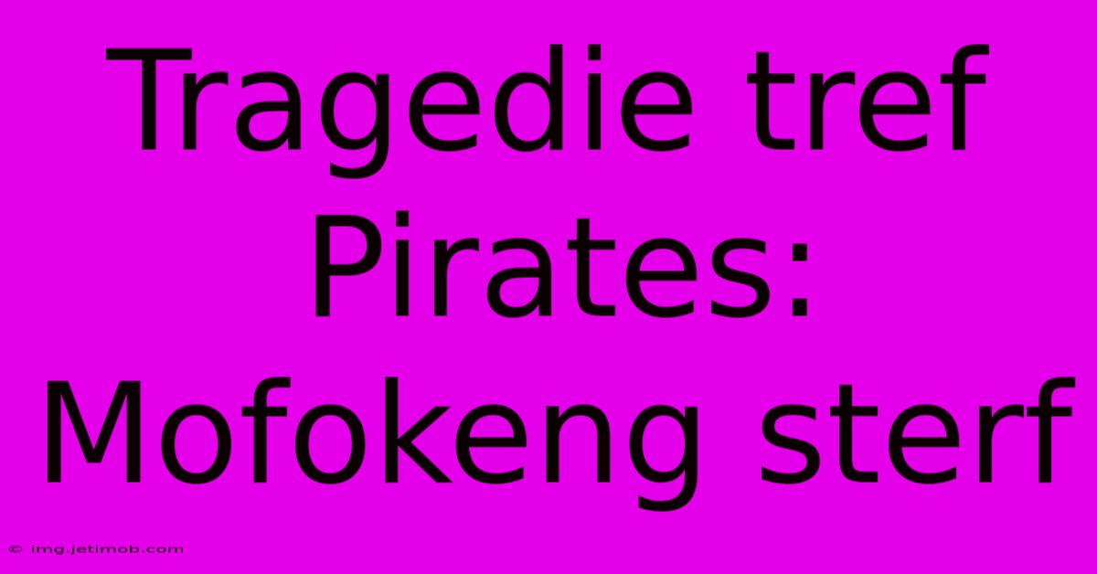 Tragedie Tref Pirates: Mofokeng Sterf