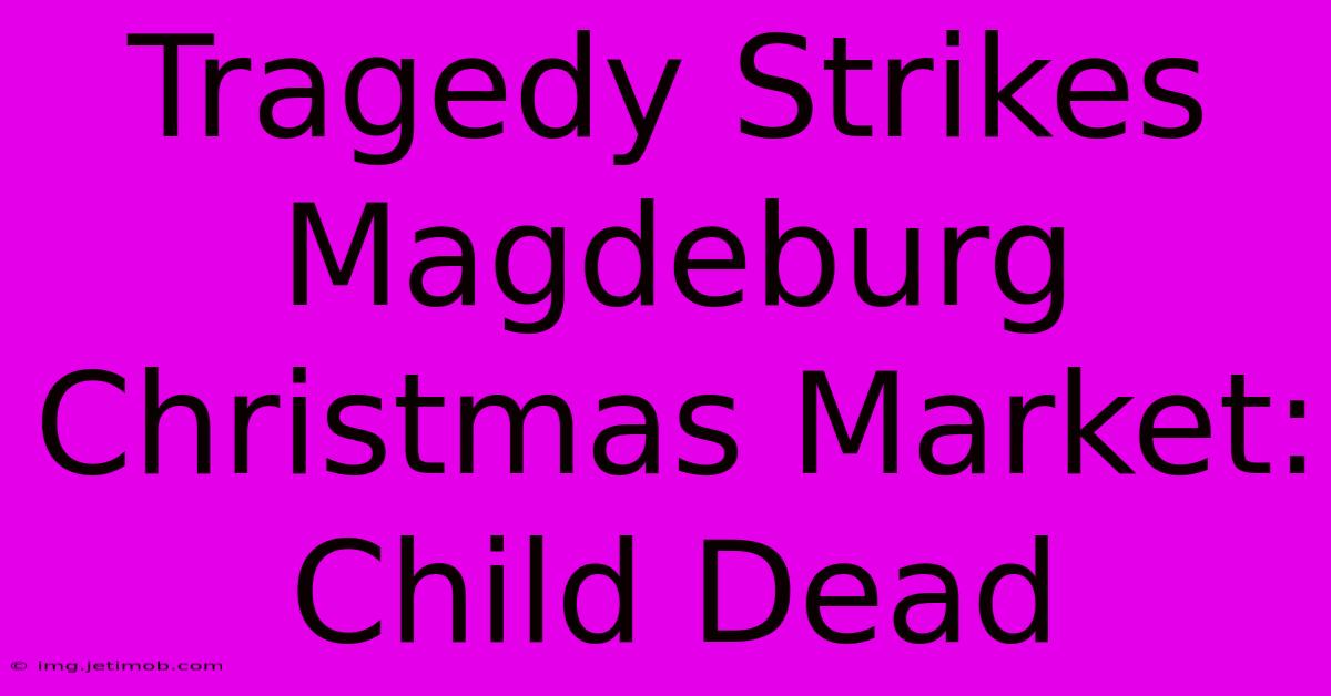 Tragedy Strikes Magdeburg Christmas Market: Child Dead