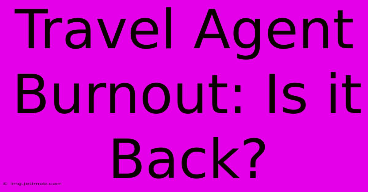 Travel Agent Burnout: Is It Back?