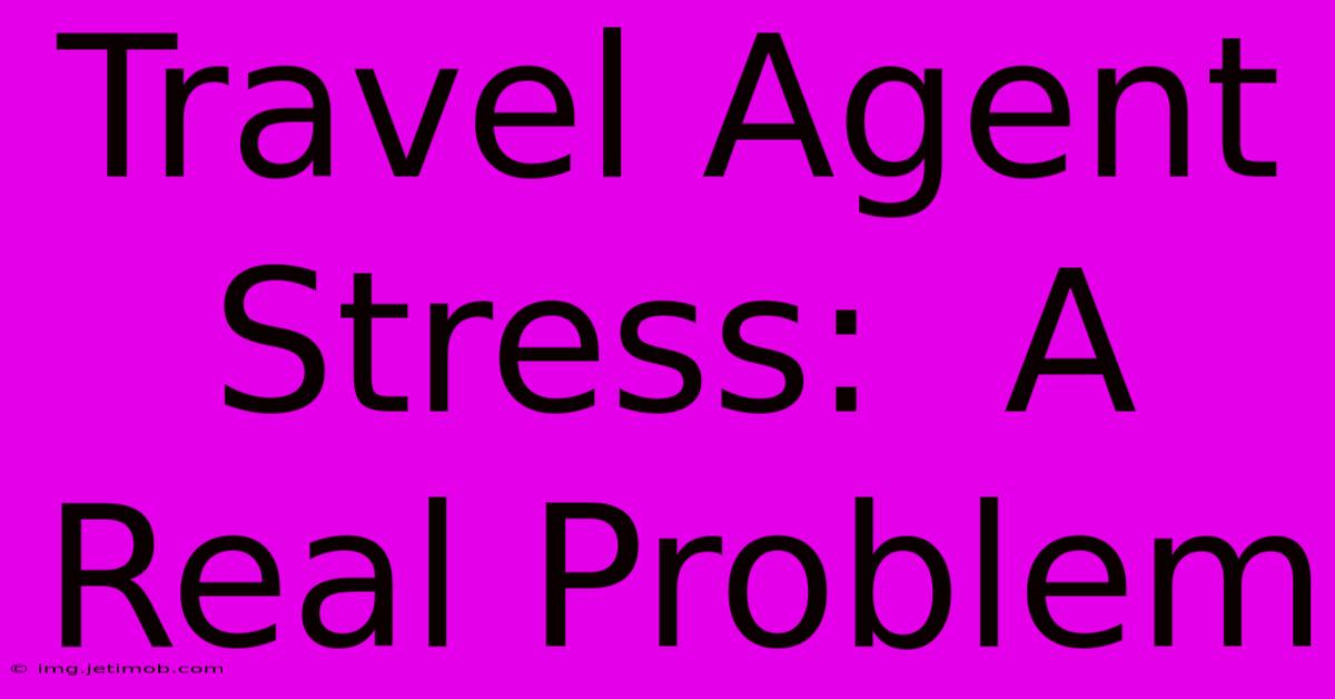 Travel Agent Stress:  A Real Problem