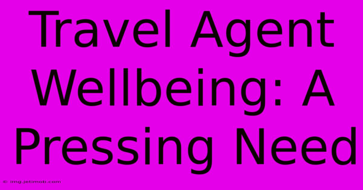 Travel Agent Wellbeing: A Pressing Need