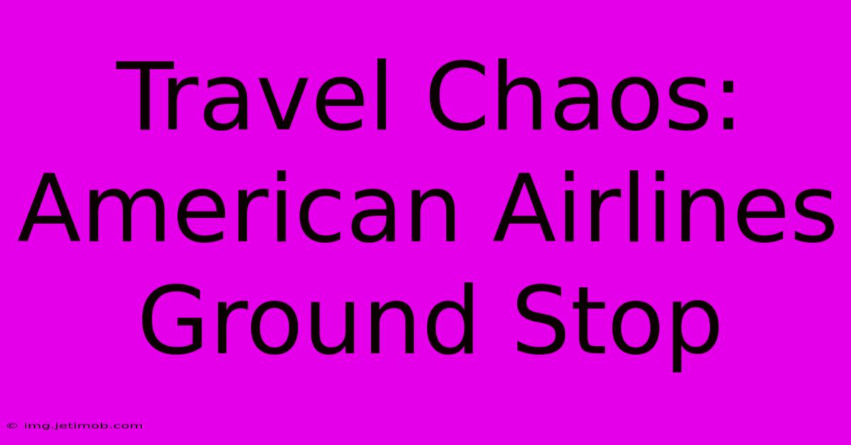 Travel Chaos: American Airlines Ground Stop