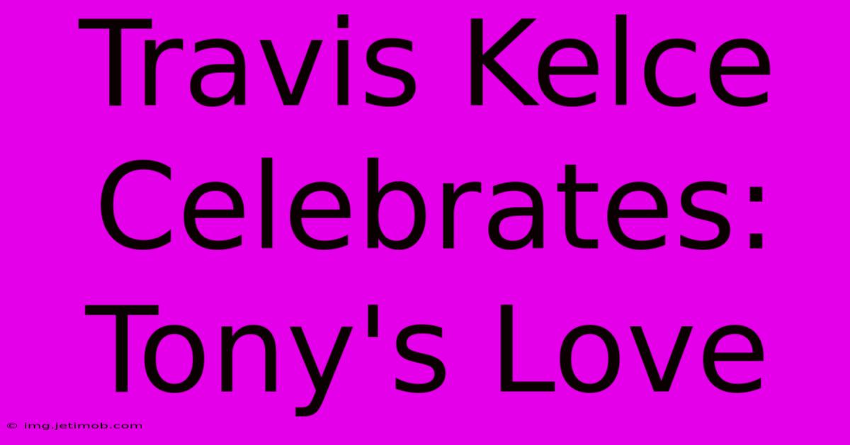 Travis Kelce Celebrates: Tony's Love