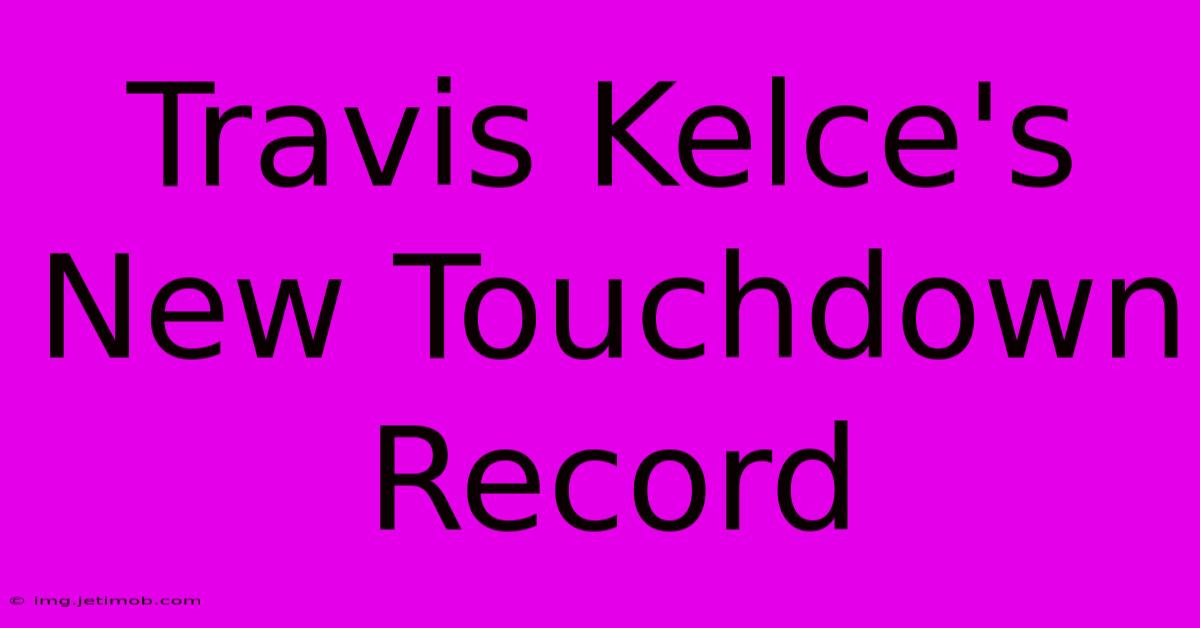 Travis Kelce's New Touchdown Record