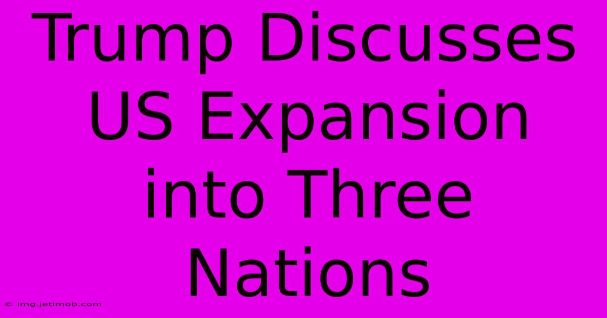 Trump Discusses US Expansion Into Three Nations