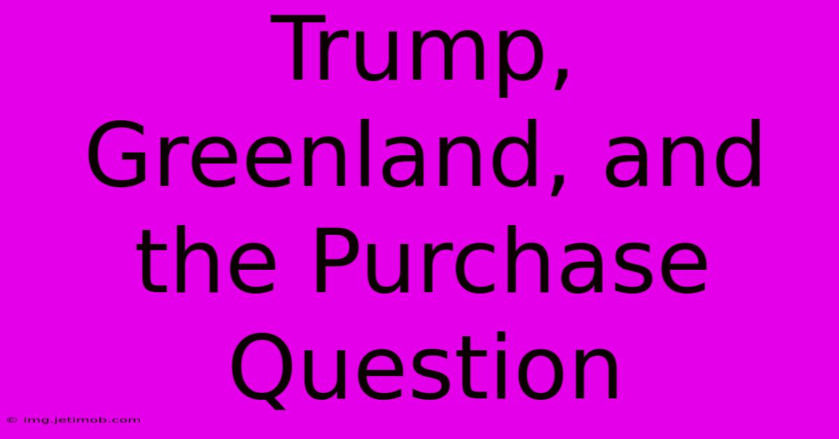 Trump, Greenland, And The Purchase Question