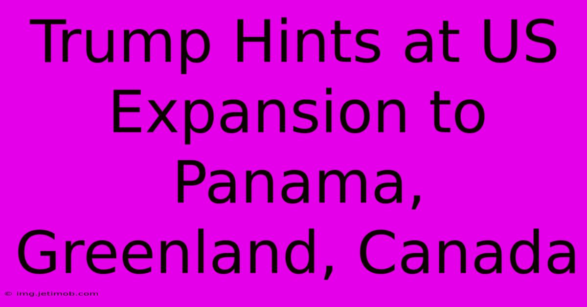 Trump Hints At US Expansion To Panama, Greenland, Canada