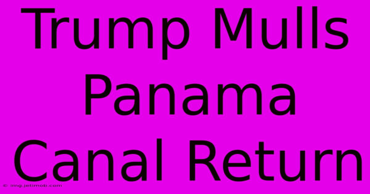 Trump Mulls Panama Canal Return