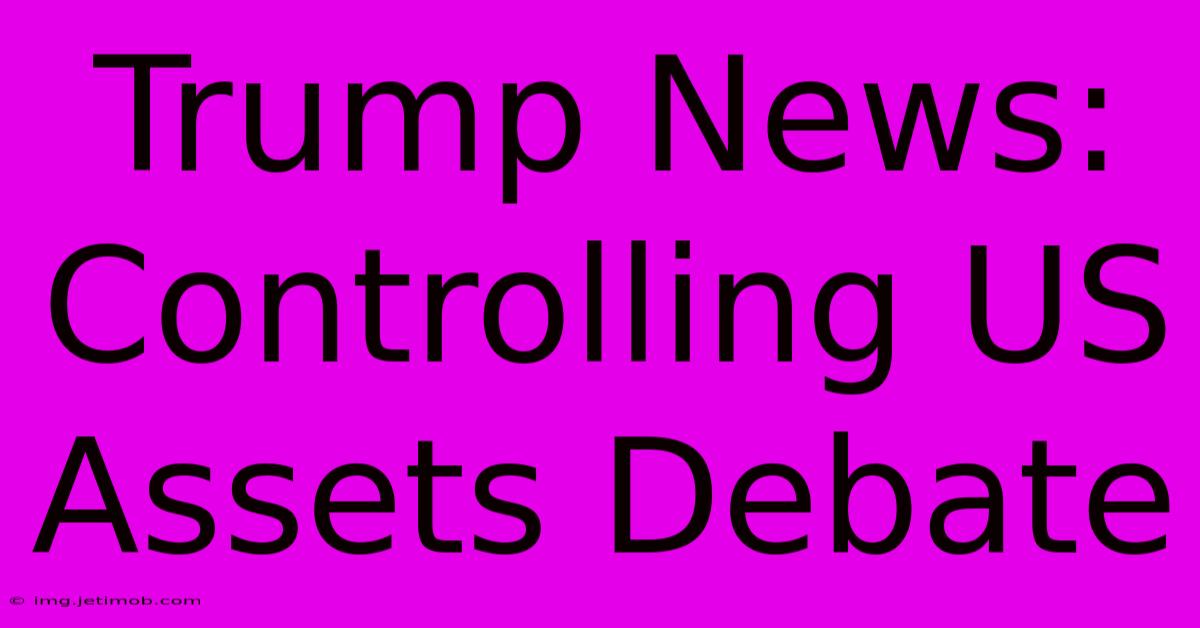 Trump News:  Controlling US Assets Debate