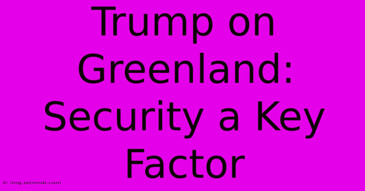 Trump On Greenland: Security A Key Factor