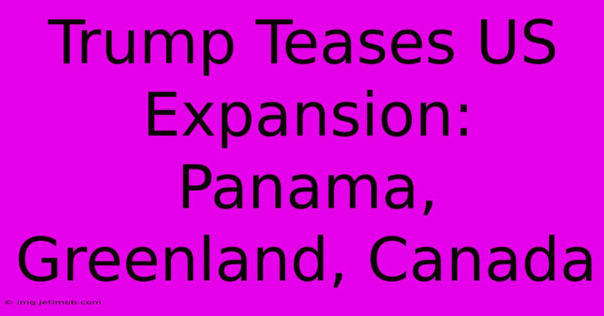 Trump Teases US Expansion: Panama, Greenland, Canada