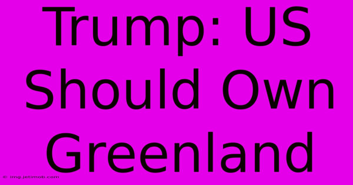 Trump: US Should Own Greenland