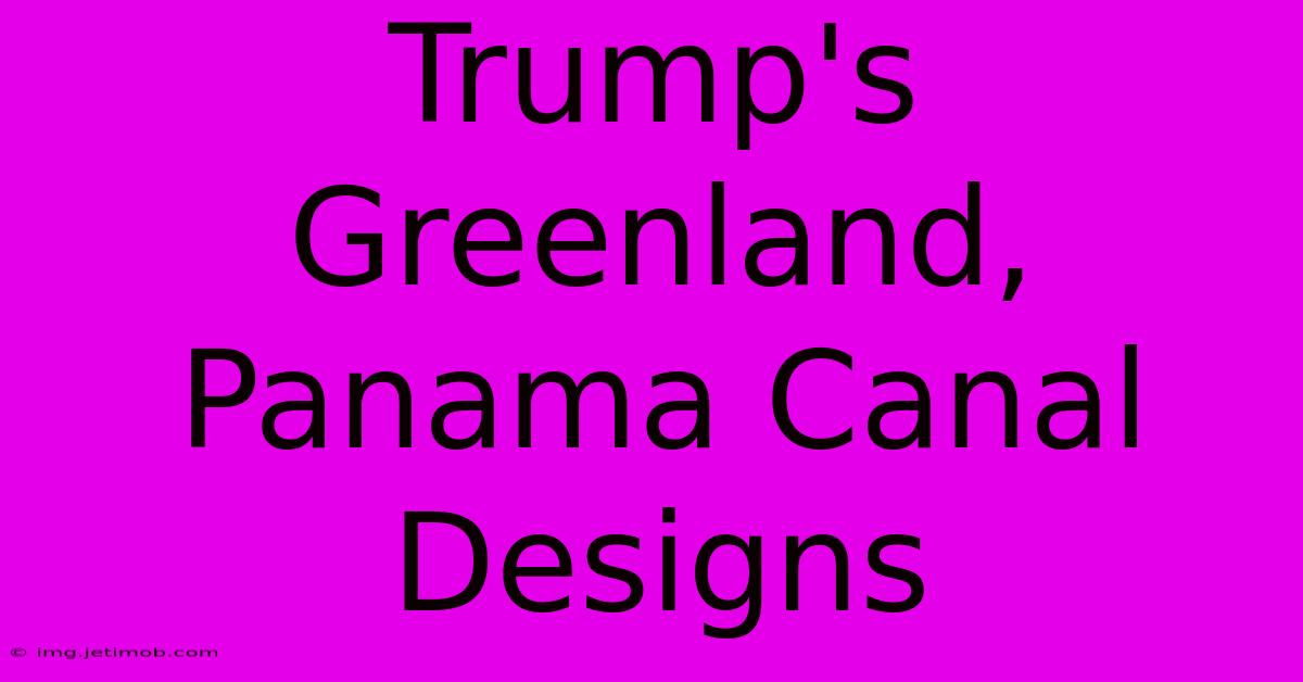 Trump's Greenland, Panama Canal Designs