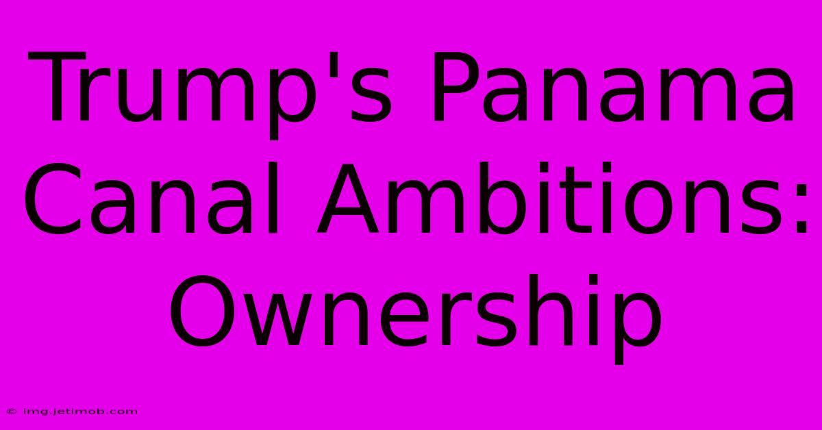 Trump's Panama Canal Ambitions: Ownership