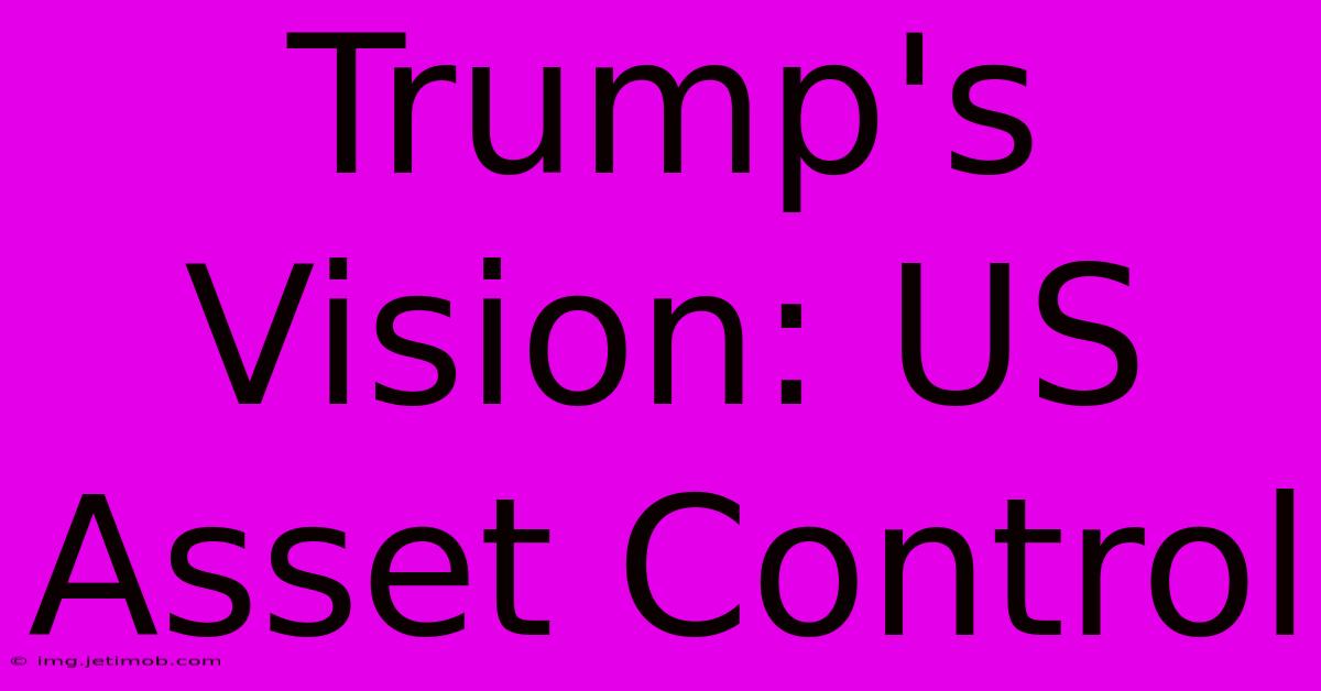 Trump's Vision: US Asset Control