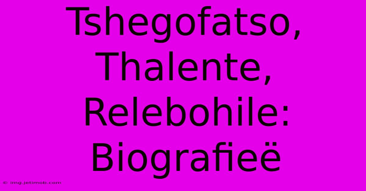 Tshegofatso, Thalente, Relebohile: Biografieë