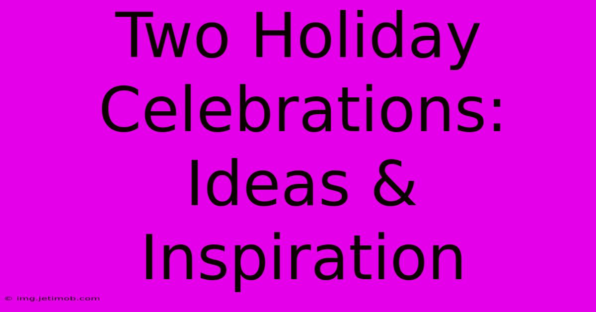 Two Holiday Celebrations: Ideas & Inspiration