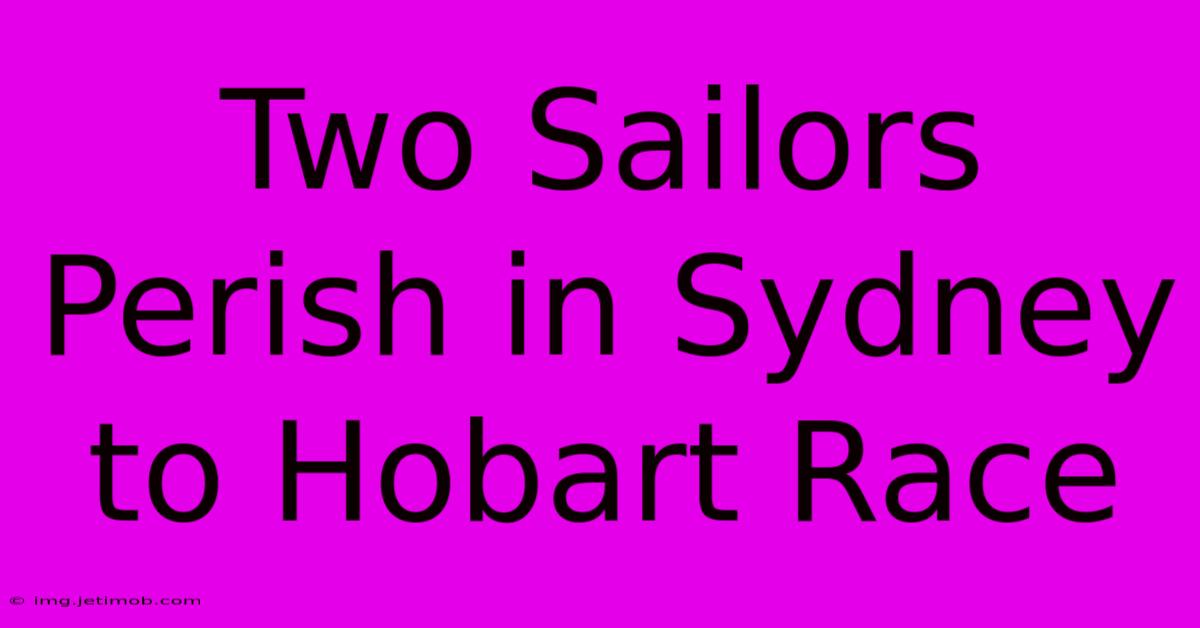 Two Sailors Perish In Sydney To Hobart Race