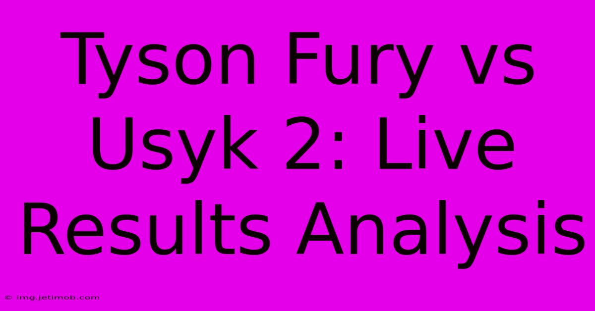 Tyson Fury Vs Usyk 2: Live Results Analysis