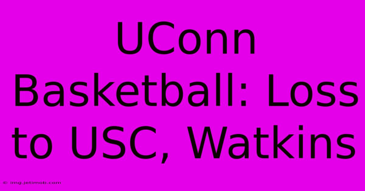 UConn Basketball: Loss To USC, Watkins