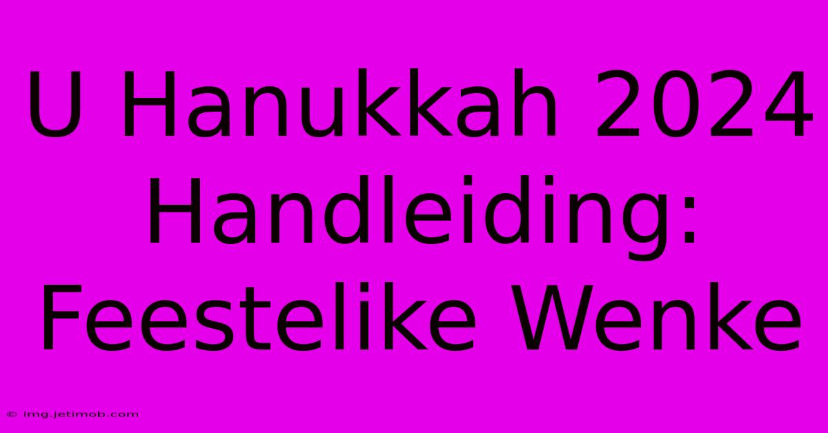 U Hanukkah 2024 Handleiding: Feestelike Wenke