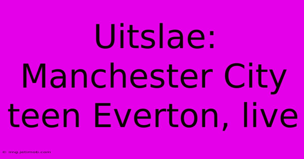 Uitslae: Manchester City Teen Everton, Live