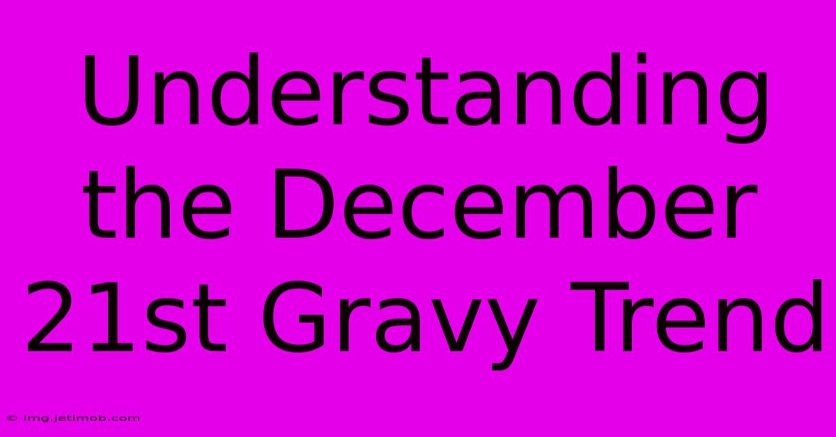 Understanding The December 21st Gravy Trend