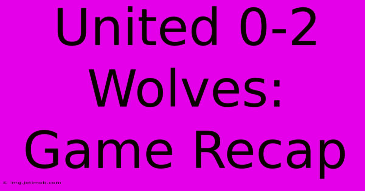 United 0-2 Wolves: Game Recap