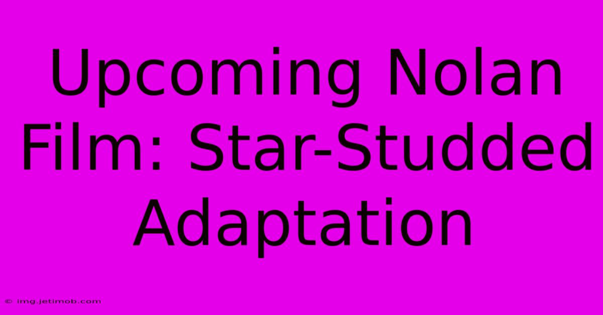 Upcoming Nolan Film: Star-Studded Adaptation