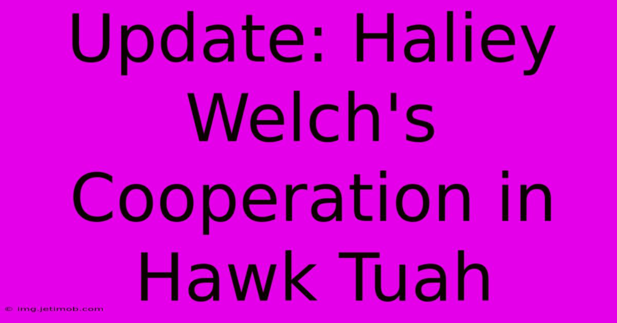 Update: Haliey Welch's Cooperation In Hawk Tuah