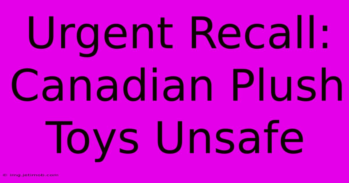 Urgent Recall: Canadian Plush Toys Unsafe