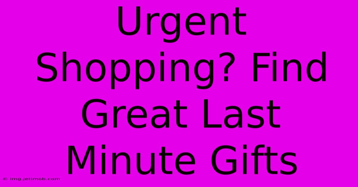 Urgent Shopping? Find Great Last Minute Gifts