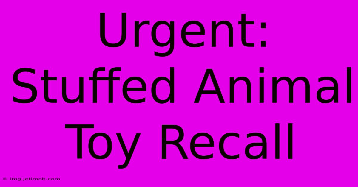 Urgent: Stuffed Animal Toy Recall