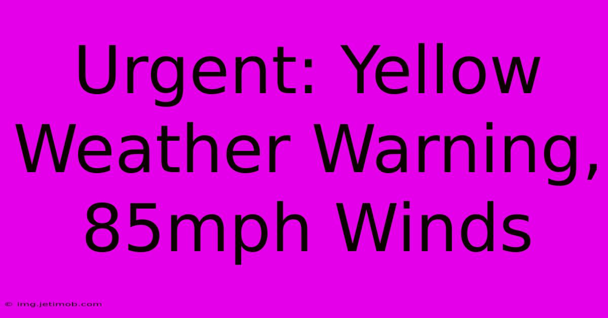 Urgent: Yellow Weather Warning, 85mph Winds