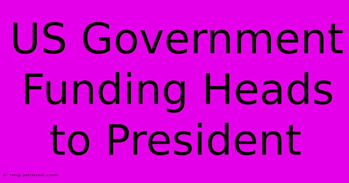 US Government Funding Heads To President