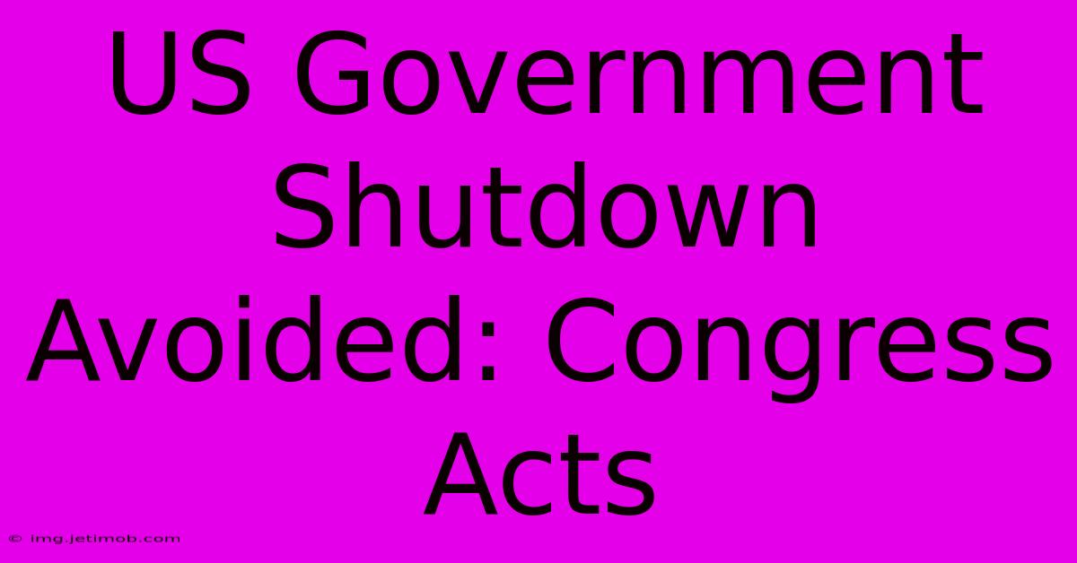 US Government Shutdown Avoided: Congress Acts