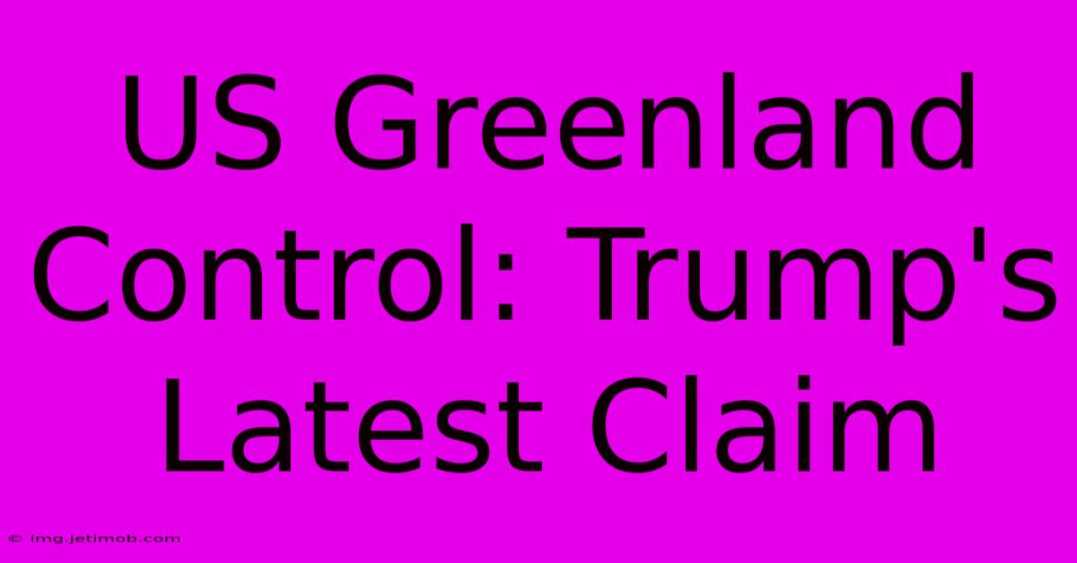 US Greenland Control: Trump's Latest Claim