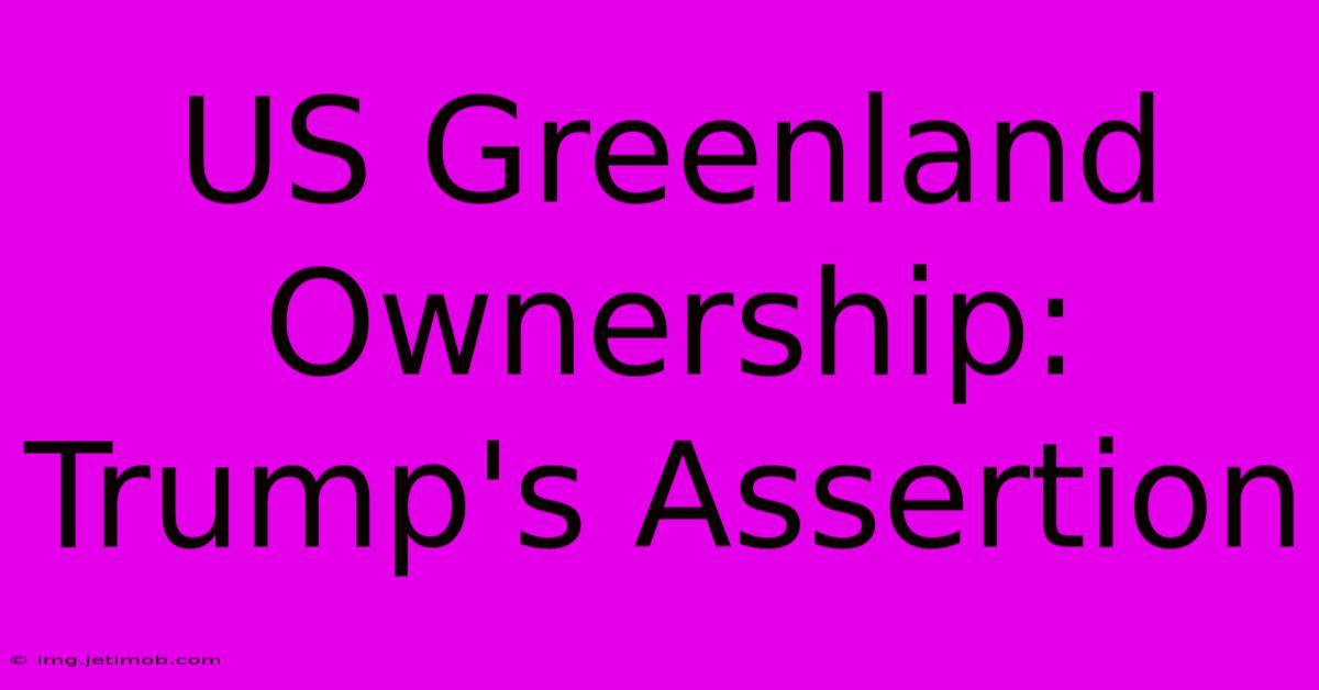 US Greenland Ownership: Trump's Assertion