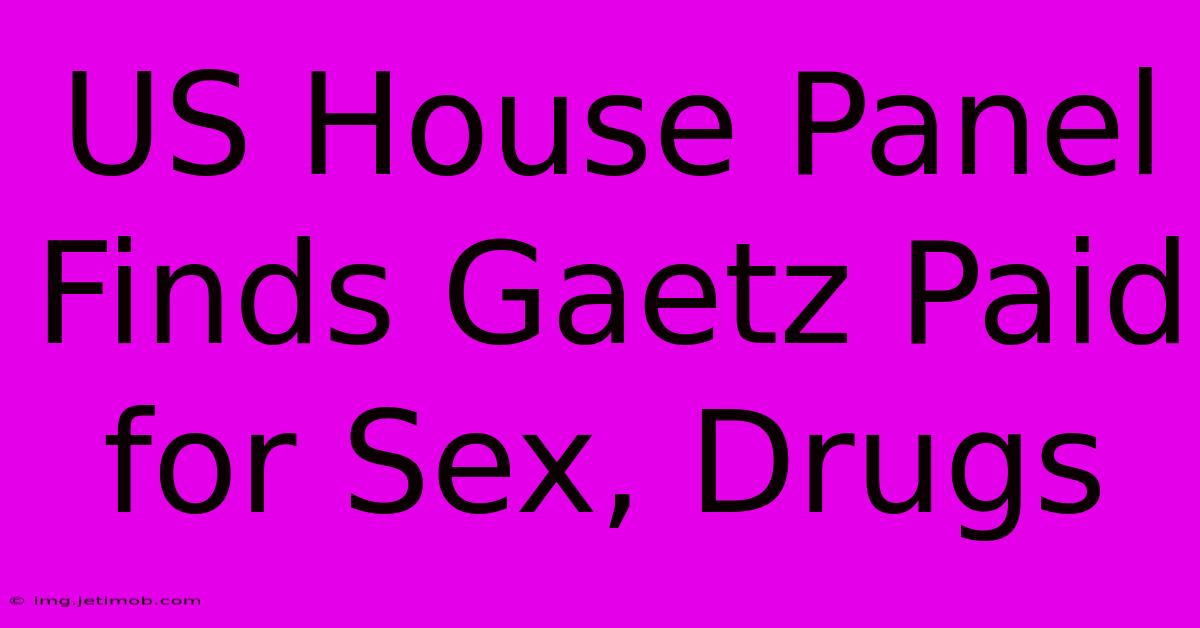 US House Panel Finds Gaetz Paid For Sex, Drugs