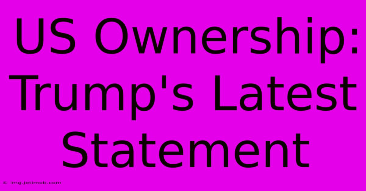 US Ownership: Trump's Latest Statement