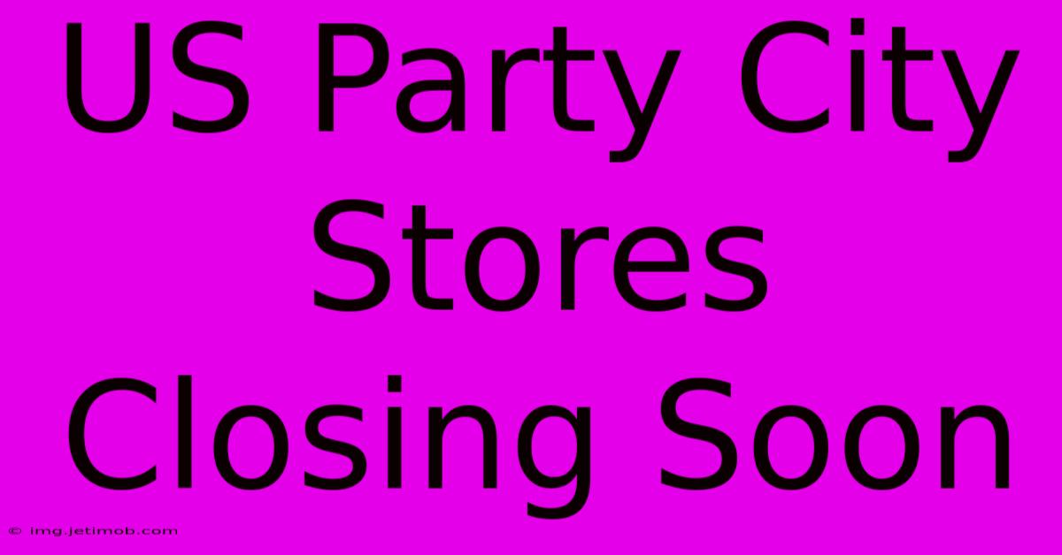 US Party City Stores Closing Soon