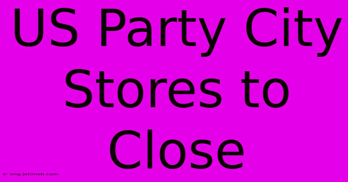 US Party City Stores To Close