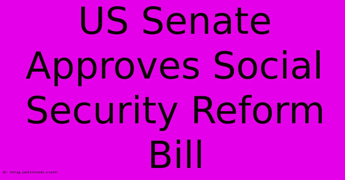 US Senate Approves Social Security Reform Bill